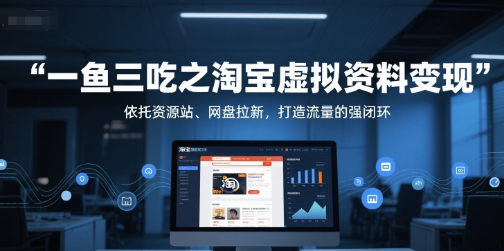 一鱼三吃之淘宝虚拟资料变现，依托资源站、网盘拉新，打造流量的强闭环-DE云网创