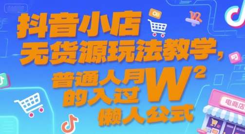 抖音小店无货源玩法教学，普通人月入过W的懒人公式-DE云网创