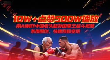 10W+点赞500W播放，用AI制作中国老头和外国拳王格斗视频，条条原创，快速涨粉变现-DE云网创