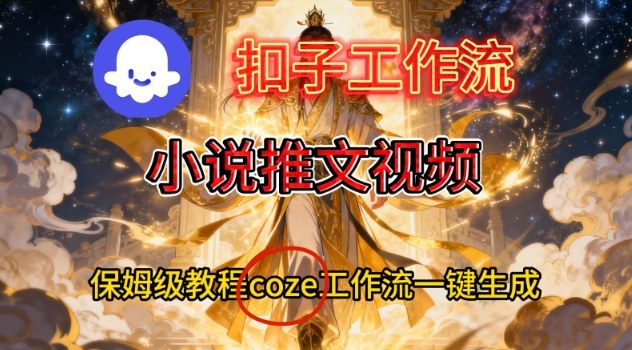 Coze扣子智能体工作流一键生成小说推文视频,保姆级搭建教学-DE云网创