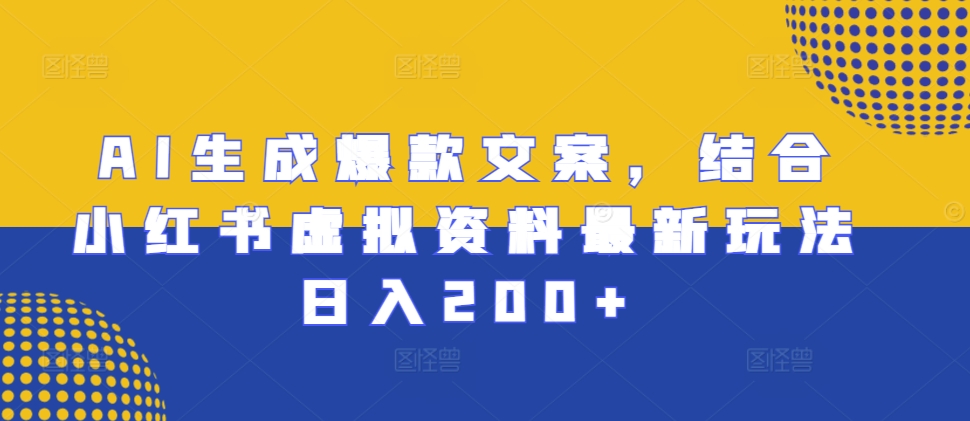 AI生成爆款文案，结合小红书虚拟资料最新玩法日入200+【揭秘】-DE云网创