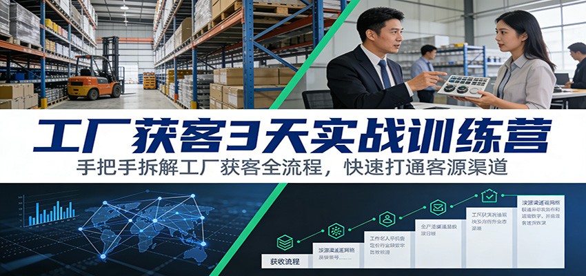工厂获客3天实战训练营：手把手拆解工厂获客全流程，快速打通客源渠道-DE云网创