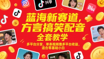 蓝海新赛道，方言搞笑配音全套教学，多平台分发，单条视频撸多平台收益，适合零基础小白-DE云网创