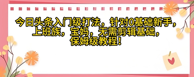 今日头条入门级打法，针对宝妈，上班族，0基础新手的保姆级课程-DE云网创