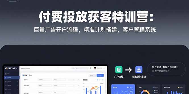 （15426期）付费投放获客特训营：巨量广告开户流程，精准计划搭建，客户管理系统-DE云网创