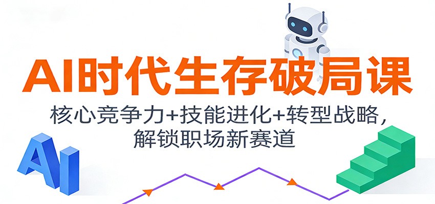 AI时代生存破局课:核心竞争力+技能进化+转型战略,解锁职场新赛道-DE云网创