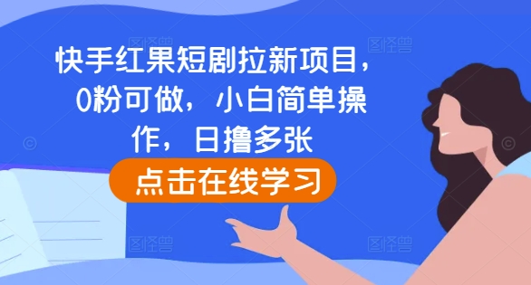快手红果短剧拉新项目，0粉可做，小白简单操作，日撸多张-DE云网创