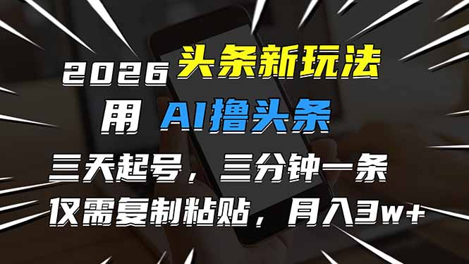 2026最新头条玩法，用AI撸头条，3天必起号，3分钟1条，只需要复制粘贴，简单月入3W+-DE云网创
