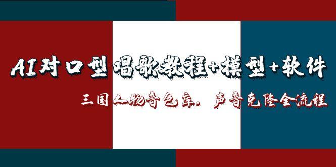 （14930期）AI对口型唱歌教程+模型+软件，三国人物音色库，声音克隆全流程-DE云网创