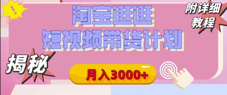 【揭秘】淘宝逛逛短视频带货计划，有人能月入3000+(附项目教程)-DE云网创