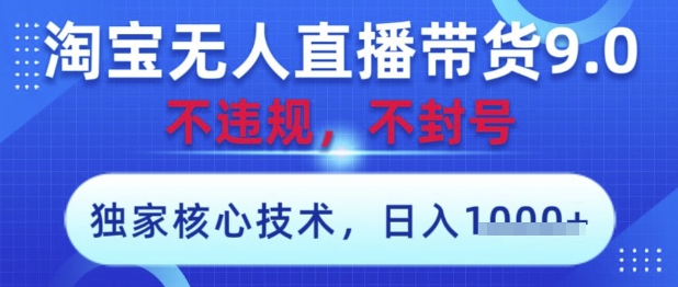 淘宝无人直播带货9.0 ，独家核心技术，不违规，不封号，操作简单，当天开播，当天见收益，日入数张【揭秘】-DE云网创