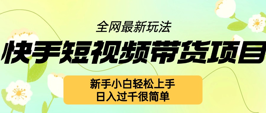 快手短视频带货项目最新玩法，新手小白轻松上手，日入几张很简单【揭秘】-DE云网创