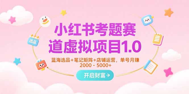 （15398期）小红书考题赛道虚拟项目1.0，蓝海选品+笔记矩阵+店铺运营，单号月赚5000+-DE云网创