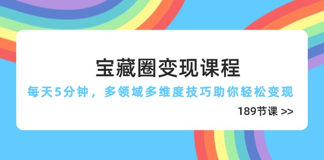（14548期）宝藏圈变现课程，每天5分钟，多领域多维度技巧助你轻松变现（189节）-DE云网创