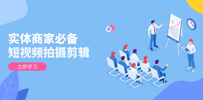 （13955期）实体商家必备！短视频拍摄剪辑，从基础到进阶 全面提升视频质量与获客效果-DE云网创