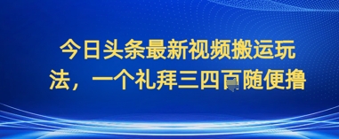 今日头条最新视频搬运玩法，一个礼拜三四张随便撸-DE云网创