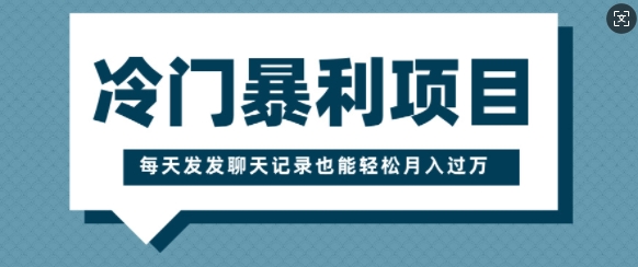 冷门暴利项目，一部手机即可操作，每天发发聊天记录也能轻松月入过W-DE云网创