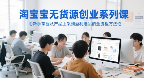 淘宝无货源创业系列课，助新手掌握从产品上架到盈利选品的全流程方法论-DE云网创