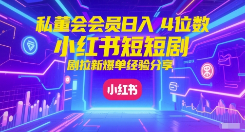 私董会会员日入4位数小红书红果短剧拉新爆单经验分享-DE云网创
