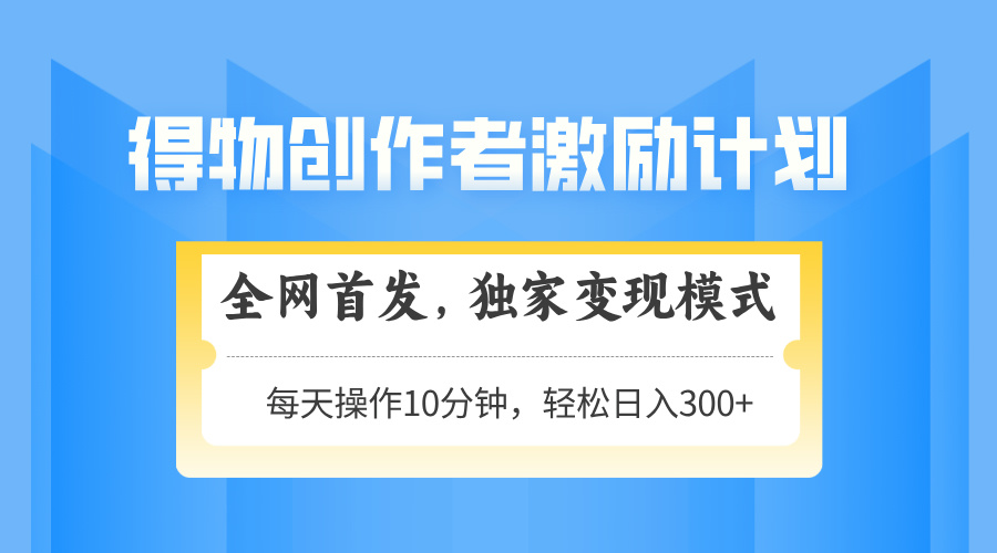 （14697期）得物创作者激励，变现模式，轻松上手，日入300+可矩阵，可放大-DE云网创