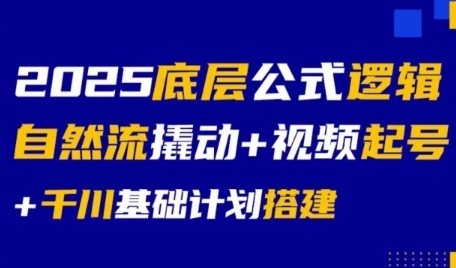 2025底层公式逻辑自然流撬动+视频起号+千川基础计划搭建-DE云网创