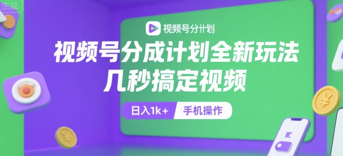 视频号分成计划全新玩法，几秒搞定视频，日入1k+，手机操作【揭秘】-DE云网创