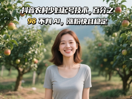 抖音农村少妇起号技术，百分之98不判AI，涨粉快且稳定-DE云网创