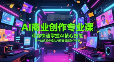 AI商业创作专业课，带你快速掌握AI核心技能，并一站式助你成为AI商业视频创作专家-DE云网创