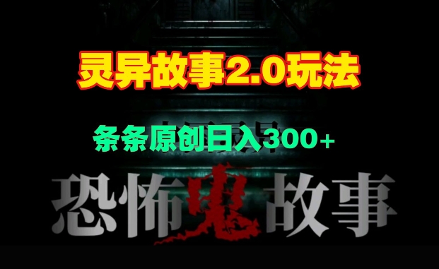 灵异故事2.0玩法，几分钟一天视频，条条原创日入3张-DE云网创