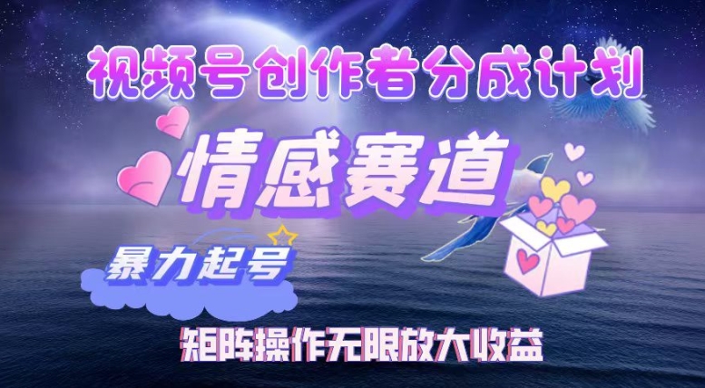 视频号创作者分成项目之情感赛道，暴力起号可同步多平台发布，实现税后月入过W-DE云网创