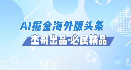 AI掘金海外版头条风口项目，如何利用AI软件+佣金平台出海掘金，单日收益多张-DE云网创