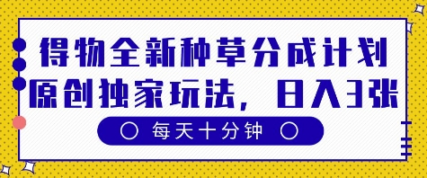 得物全新种草分成计划，原创独家玩法，每天只需十分钟，单日稳定变现多张【揭秘】-DE云网创