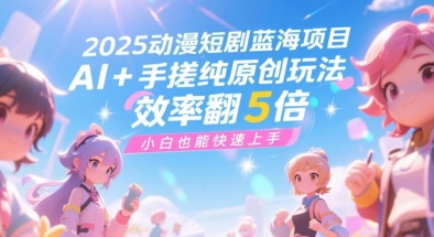 2025动漫短剧蓝海项目，AI+手搓纯原创玩法，效率翻5倍，小白也能快速上手-DE云网创