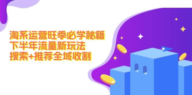 淘系运营旺季必学秘籍：下半年流量新玩法：搜索+推荐全域收割（无水印）-DE云网创