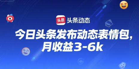 今日头条发布动态表情包，月收益3-6k-DE云网创