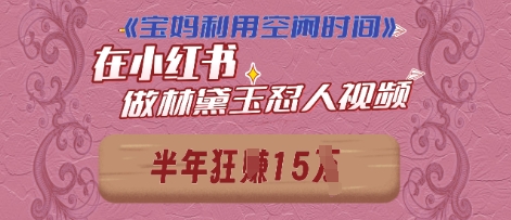 宝妈利用空闲时间，小红书做林黛玉在线怼人视频，快速涨粉，实现账号变现-DE云网创
