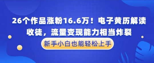 厉害了！26个作品涨粉16.6W！电子黄历解读，收徒，流量变现能力相当炸裂，新手小白也能轻松上手-DE云网创