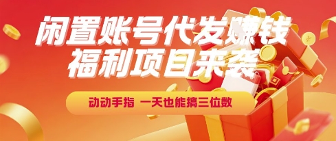 福利项目来袭，闲置账号代发挣钱，动动手指，一天也能搞三位数【揭秘】-DE云网创
