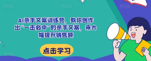 AI杀手文案训练营，教你创作出“一击必中”的杀手文案，来大幅提升销售额-DE云网创