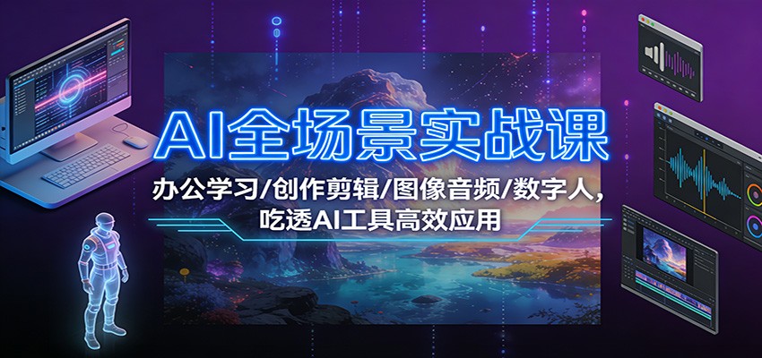 AI全场景实战课:办公学习/创作剪辑/图像音频/数字人,吃透AI工具高效应用-DE云网创