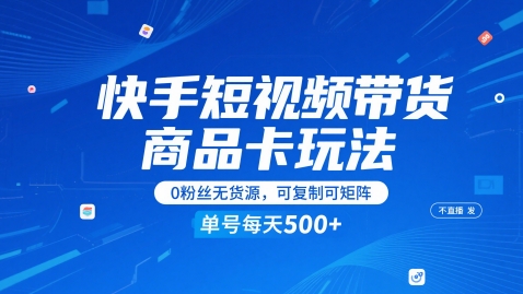 快手短视频带货商品卡玩法，不直播不发视频，0粉丝无货源，可复制可矩阵，单号每天1-5张-DE云网创