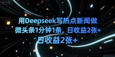 用Deepseek写热点新闻做微头条1分钟1条，日收益2张+-DE云网创