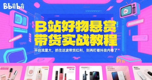 B站好物悬赏带货实战教程，平台流量大，抓住这波带货红利，别再盯着抖音内卷了-DE云网创