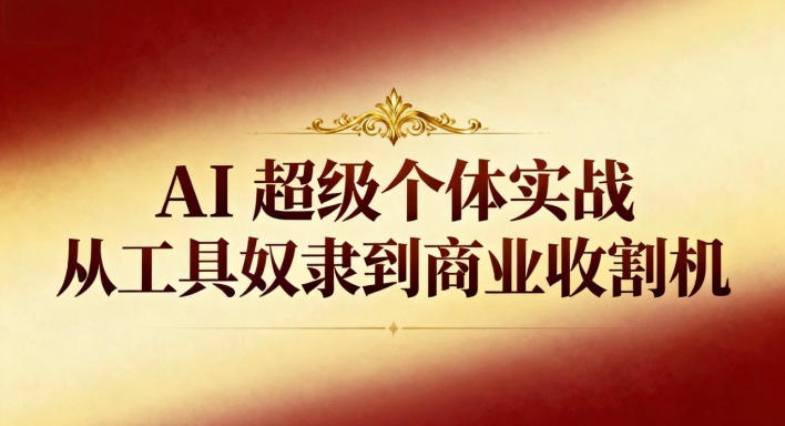 AI超级个体实战:从工具奴隶到商业收割机-DE云网创