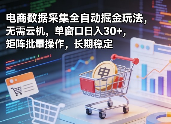独家电商数据采集全自动掘金玩法，无需云机，单窗口日入30+，矩阵批量操作，长期稳定【揭秘】-DE云网创