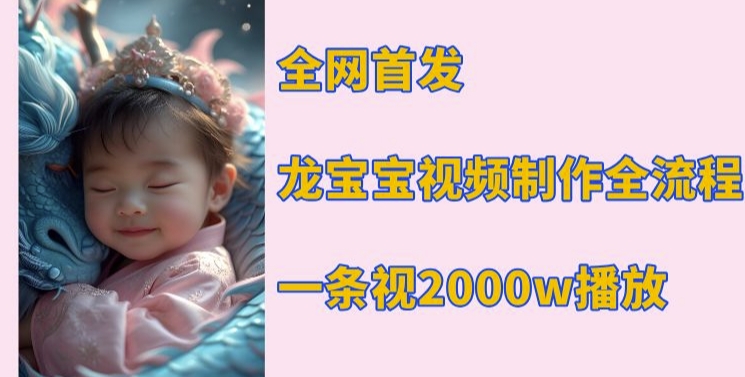 全网首发，龙宝宝视频制作教程，一条视频2000w播放-DE云网创