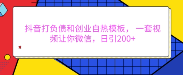 抖音打负债和创业自热模板， 一套视频让你微信，日引200+【揭秘】-DE云网创