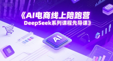 AI电商线上陪跑营，DeepSeek系列课程先导课-DE云网创