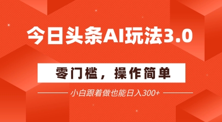 今日头条爆文玩法3.0  配合AI工具轻松矩阵    小白也能日入3张+-DE云网创