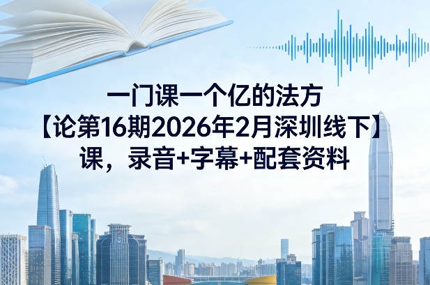一门课一个亿的法方‬论第16期2026年2月深圳线下课，录音+字幕+配套资料-DE云网创